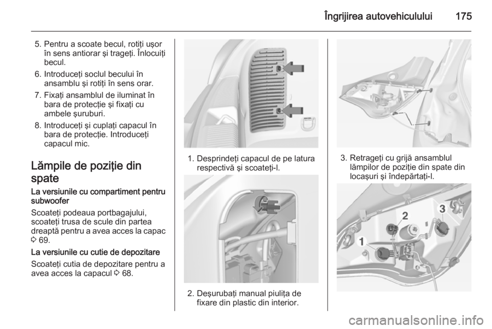 OPEL ADAM 2015 Manual de utilizare (in Romanian) Îngrijirea autovehiculului175
5. Pentru a scoate becul, rotiţi uşorîn sens antiorar şi trageţi. Înlocuiţibecul.
6. Introduceţi soclul becului în ansamblu şi rotiţi în sens orar.
7. Fixaţ OPEL ADAM 2015 Manual de utilizare (in Romanian) Îngrijirea autovehiculului175
5. Pentru a scoate becul, rotiţi uşorîn sens antiorar şi trageţi. Înlocuiţibecul.
6. Introduceţi soclul becului în ansamblu şi rotiţi în sens orar.
7. Fixaţ