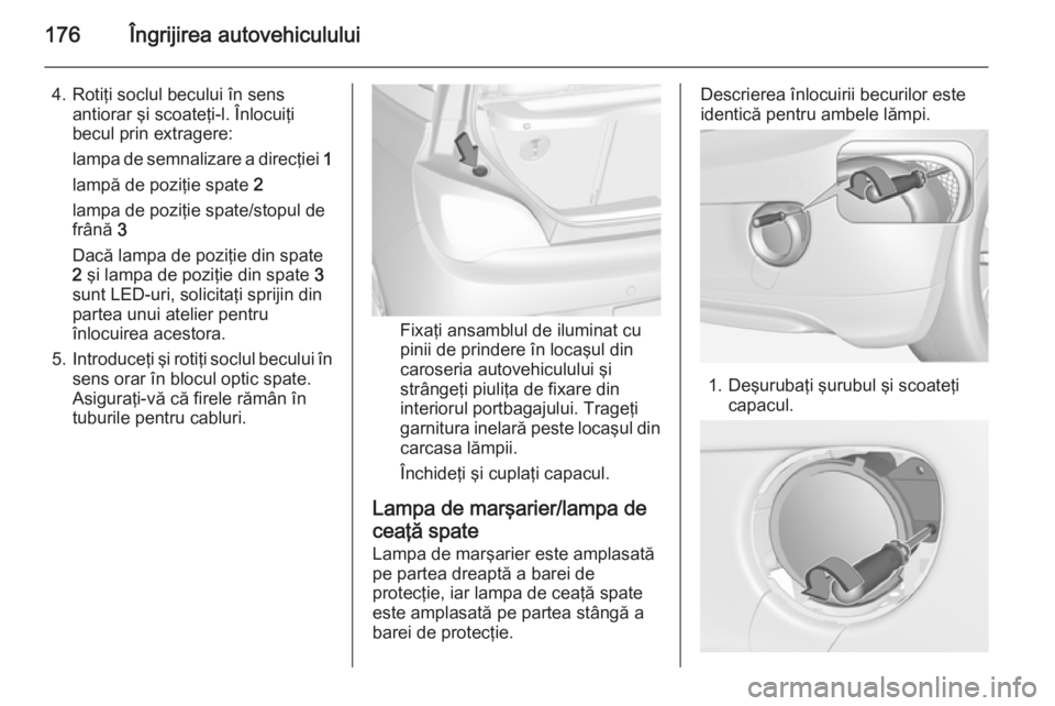 OPEL ADAM 2015 Manual de utilizare (in Romanian) 176Îngrijirea autovehiculului
4. Rotiţi soclul becului în sensantiorar şi scoateţi-l. Înlocuiţi
becul prin extragere:
lampa de semnalizare a direcţiei 1
lampă de poziţie spate 2
lampa de p OPEL ADAM 2015 Manual de utilizare (in Romanian) 176Îngrijirea autovehiculului
4. Rotiţi soclul becului în sensantiorar şi scoateţi-l. Înlocuiţi
becul prin extragere:
lampa de semnalizare a direcţiei 1
lampă de poziţie spate 2
lampa de p