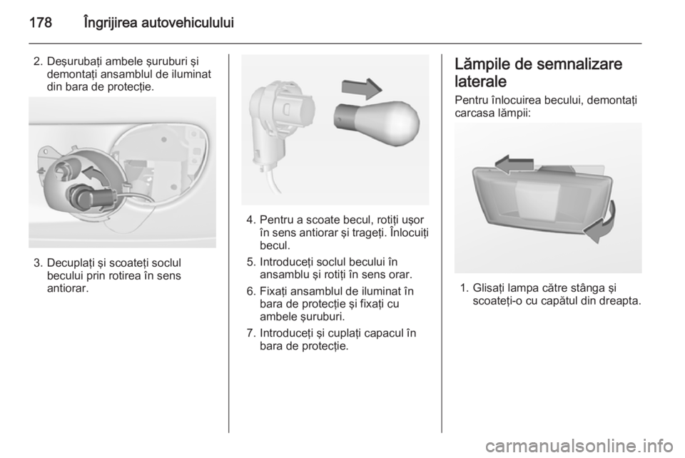 OPEL ADAM 2015 Manual de utilizare (in Romanian) 178Îngrijirea autovehiculului
2. Deşurubaţi ambele şuruburi şidemontaţi ansamblul de iluminat
din bara de protecţie.
3. Decuplaţi şi scoateţi soclul becului prin rotirea în sens
antiorar.
4 OPEL ADAM 2015 Manual de utilizare (in Romanian) 178Îngrijirea autovehiculului
2. Deşurubaţi ambele şuruburi şidemontaţi ansamblul de iluminat
din bara de protecţie.
3. Decuplaţi şi scoateţi soclul becului prin rotirea în sens
antiorar.
4