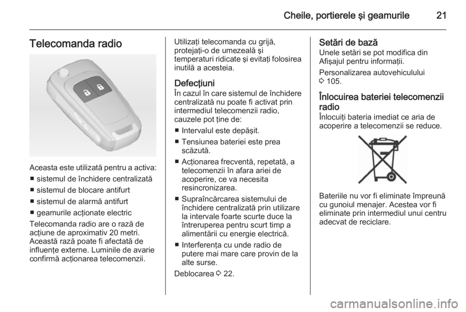 OPEL ADAM 2015  Manual de utilizare (in Romanian) Cheile, portierele şi geamurile21Telecomanda radio
Aceasta este utilizată pentru a activa:■ sistemul de închidere centralizată
■ sistemul de blocare antifurt
■ sistemul de alarmă antifurt
�