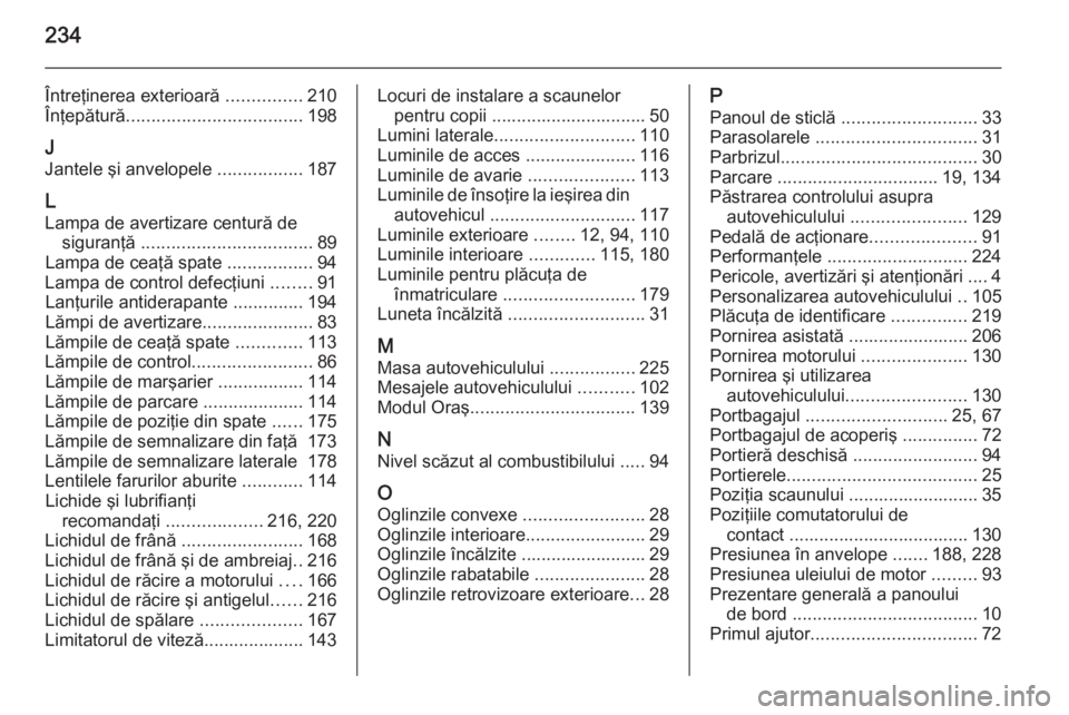 OPEL ADAM 2015  Manual de utilizare (in Romanian) 234
Întreţinerea exterioară ...............210
Înţepătură ................................... 198
J
Jantele şi anvelopele  .................187
L
Lampa de avertizare centură de siguranţă  .