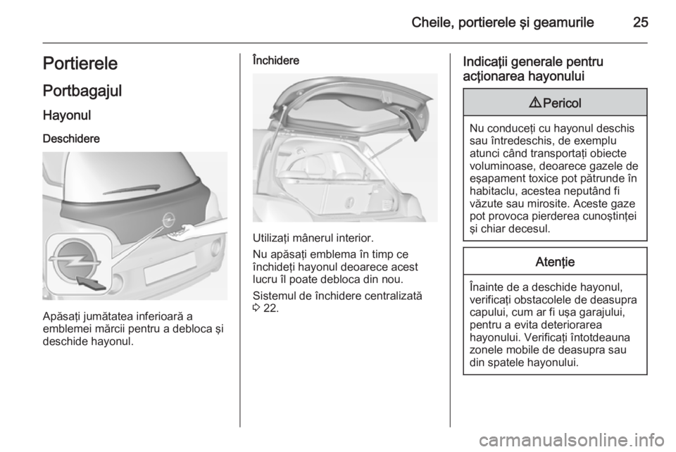 OPEL ADAM 2015  Manual de utilizare (in Romanian) Cheile, portierele şi geamurile25Portierele
Portbagajul Hayonul
Deschidere
Apăsaţi jumătatea inferioară a
emblemei mărcii pentru a debloca şi
deschide hayonul.
Închidere
Utilizaţi mânerul in