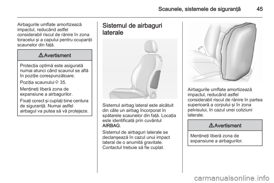 OPEL ADAM 2015  Manual de utilizare (in Romanian) Scaunele, sistemele de siguranţă45
Airbagurile umflate amortizează
impactul, reducând astfel
considerabil riscul de rănire în zona
toracelui şi a capului pentru ocupanţii scaunelor din faţă.