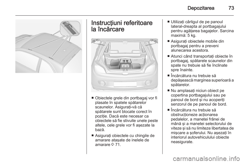 OPEL ADAM 2015 Manual de utilizare (in Romanian) Depozitarea73Instrucţiuni referitoarela încărcare
■ Obiectele grele din portbagaj vor fi plasate în spatele spătarelor
scaunelor. Asiguraţi-vă că
spătarele sunt blocate corect în
poziţie. OPEL ADAM 2015 Manual de utilizare (in Romanian) Depozitarea73Instrucţiuni referitoarela încărcare
■ Obiectele grele din portbagaj vor fi plasate în spatele spătarelor
scaunelor. Asiguraţi-vă că
spătarele sunt blocate corect în
poziţie.