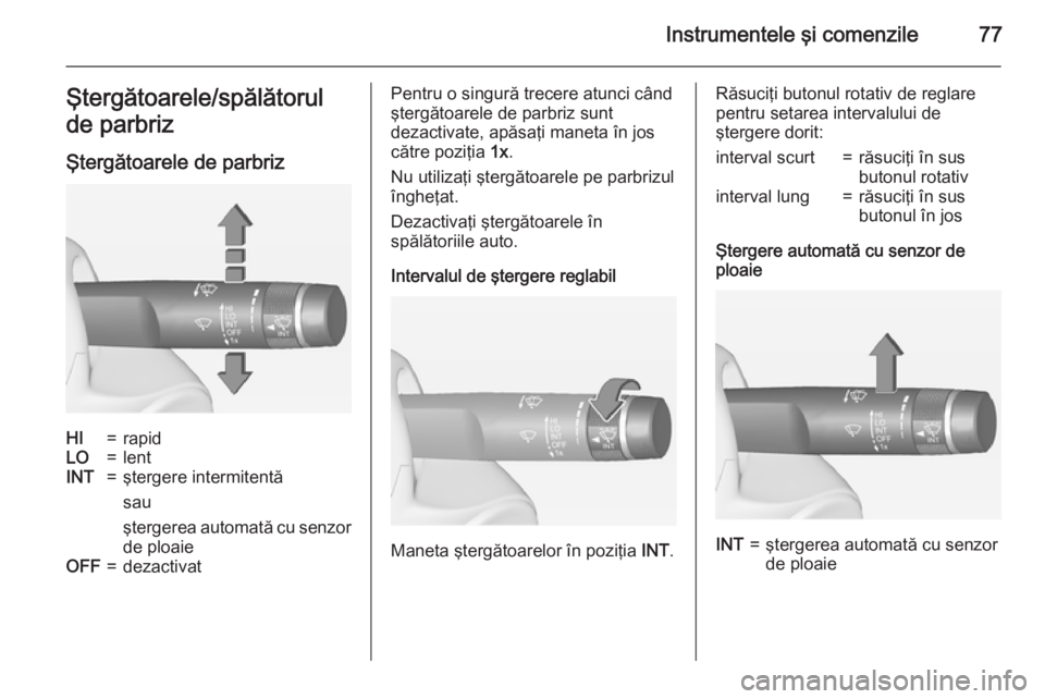 OPEL ADAM 2015 Manual de utilizare (in Romanian) Instrumentele şi comenzile77Ştergătoarele/spălătorul
de parbriz
Ştergătoarele de parbrizHI=rapidLO=lentINT=ştergere intermitentă
sau
ştergerea automată cu senzor de ploaieOFF=dezactivatPent OPEL ADAM 2015 Manual de utilizare (in Romanian) Instrumentele şi comenzile77Ştergătoarele/spălătorul
de parbriz
Ştergătoarele de parbrizHI=rapidLO=lentINT=ştergere intermitentă
sau
ştergerea automată cu senzor de ploaieOFF=dezactivatPent