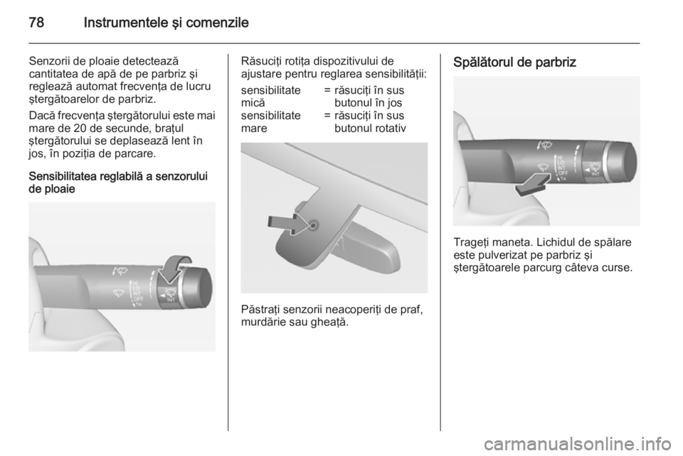 OPEL ADAM 2015 Manual de utilizare (in Romanian) 78Instrumentele şi comenzile
Senzorii de ploaie detectează
cantitatea de apă de pe parbriz şi reglează automat frecvenţa de lucru
ştergătoarelor de parbriz.
Dacă frecvenţa ştergătorului es OPEL ADAM 2015 Manual de utilizare (in Romanian) 78Instrumentele şi comenzile
Senzorii de ploaie detectează
cantitatea de apă de pe parbriz şi reglează automat frecvenţa de lucru
ştergătoarelor de parbriz.
Dacă frecvenţa ştergătorului es