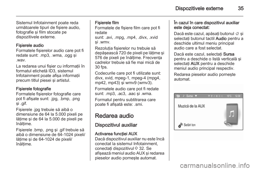 OPEL ADAM 2015.5 Manual pentru sistemul Infotainment (in Romanian) Dispozitivele externe35
Sistemul Infotainment poate reda
următoarele tipuri de fişiere audio,
fotografie şi film stocate pe
dispozitivele externe.
Fişierele audio
Formatele fişierelor audio care OPEL ADAM 2015.5 Manual pentru sistemul Infotainment (in Romanian) Dispozitivele externe35
Sistemul Infotainment poate reda
următoarele tipuri de fişiere audio,
fotografie şi film stocate pe
dispozitivele externe.
Fişierele audio
Formatele fişierelor audio care