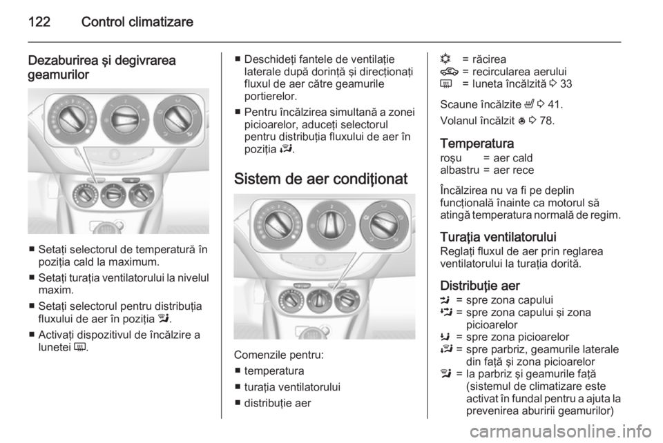 OPEL ADAM 2015.5 Manual de utilizare (in Romanian) 122Control climatizare
Dezaburirea şi degivrareageamurilor
■ Setaţi selectorul de temperatură în poziţia cald la maximum.
■ Setaţi turaţia ventilatorului la nivelul
maxim.
■ Setaţi selec OPEL ADAM 2015.5 Manual de utilizare (in Romanian) 122Control climatizare
Dezaburirea şi degivrareageamurilor
■ Setaţi selectorul de temperatură în poziţia cald la maximum.
■ Setaţi turaţia ventilatorului la nivelul
maxim.
■ Setaţi selec