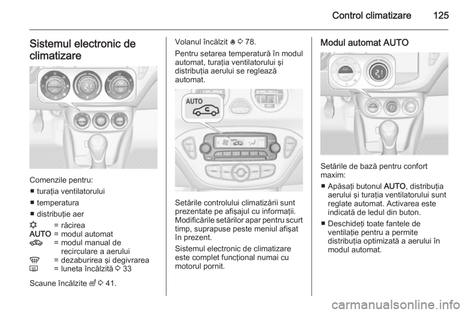 OPEL ADAM 2015.5 Manual de utilizare (in Romanian) Control climatizare125Sistemul electronic de
climatizare
Comenzile pentru: ■ turaţia ventilatorului
■ temperatura
■ distribuţie aer
n=răcireaAUTO=modul automat4=modul manual de
recirculare a OPEL ADAM 2015.5 Manual de utilizare (in Romanian) Control climatizare125Sistemul electronic de
climatizare
Comenzile pentru: ■ turaţia ventilatorului
■ temperatura
■ distribuţie aer
n=răcireaAUTO=modul automat4=modul manual de
recirculare a