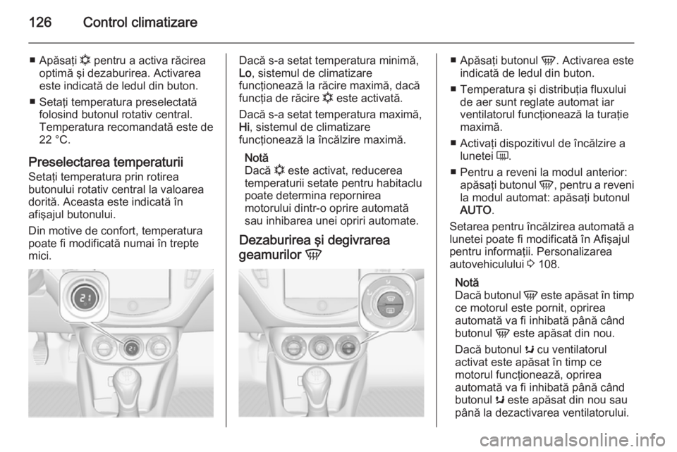 OPEL ADAM 2015.5 Manual de utilizare (in Romanian) 126Control climatizare
■Apăsaţi n pentru a activa răcirea
optimă şi dezaburirea. Activarea
este indicată de ledul din buton.
■ Setaţi temperatura preselectată folosind butonul rotativ cen OPEL ADAM 2015.5 Manual de utilizare (in Romanian) 126Control climatizare
■Apăsaţi n pentru a activa răcirea
optimă şi dezaburirea. Activarea
este indicată de ledul din buton.
■ Setaţi temperatura preselectată folosind butonul rotativ cen