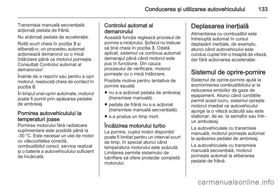 OPEL ADAM 2015.5 Manual de utilizare (in Romanian) Conducerea şi utilizarea autovehiculului133
Transmisia manuală secvenţială:
acţionaţi pedala de frână.
Nu acţionaţi pedala de acceleraţie.
Rotiţi scurt cheia în poziţia 3 şi
eliberaţi OPEL ADAM 2015.5 Manual de utilizare (in Romanian) Conducerea şi utilizarea autovehiculului133
Transmisia manuală secvenţială:
acţionaţi pedala de frână.
Nu acţionaţi pedala de acceleraţie.
Rotiţi scurt cheia în poziţia 3 şi
eliberaţi