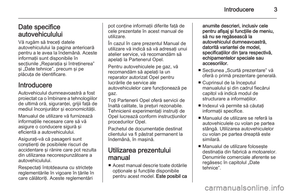 OPEL ADAM 2015.5  Manual de utilizare (in Romanian) Introducere3Date specifice
autovehiculului Vă rugăm să treceţi datele
autovehiculului la pagina anterioară
pentru a le avea la îndemână. Aceste informaţii sunt disponibile în
secţiunile „