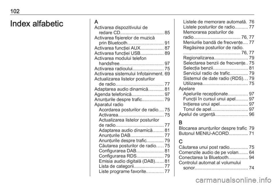OPEL ADAM 2016  Manual pentru sistemul Infotainment (in Romanian) 102Index alfabeticAActivarea dispozitivului de redare CD.................................. 85
Activarea fişierelor de muzică prin Bluetooth ............................ 91
Activarea funcţiei AUX ..