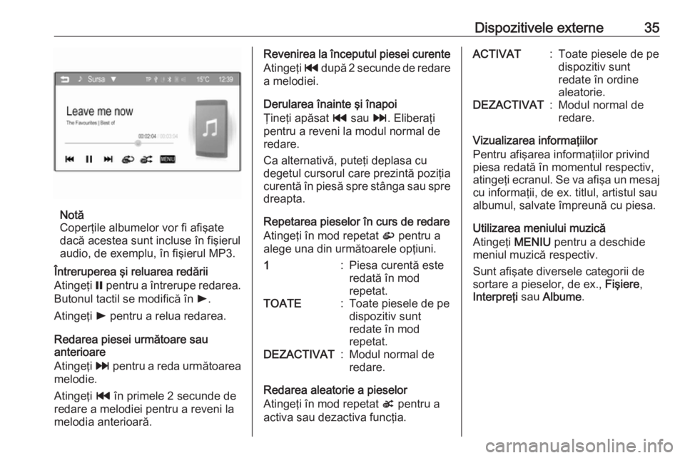 OPEL ADAM 2016  Manual pentru sistemul Infotainment (in Romanian) Dispozitivele externe35
Notă
Coperţile albumelor vor fi afişate
dacă acestea sunt incluse în fişierul audio, de exemplu, în fişierul MP3.
Întreruperea şi reluarea redării
Atingeţi  = pentr