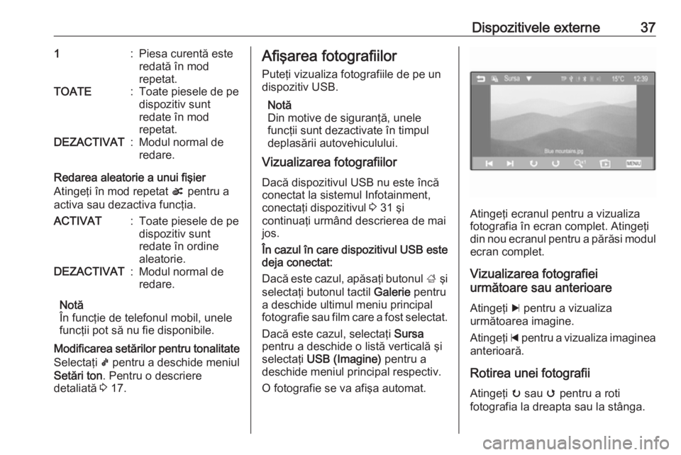 OPEL ADAM 2016  Manual pentru sistemul Infotainment (in Romanian) Dispozitivele externe371:Piesa curentă este
redată în mod
repetat.TOATE:Toate piesele de pe
dispozitiv sunt
redate în mod
repetat.DEZACTIVAT:Modul normal de
redare.
Redarea aleatorie a unui fişie
