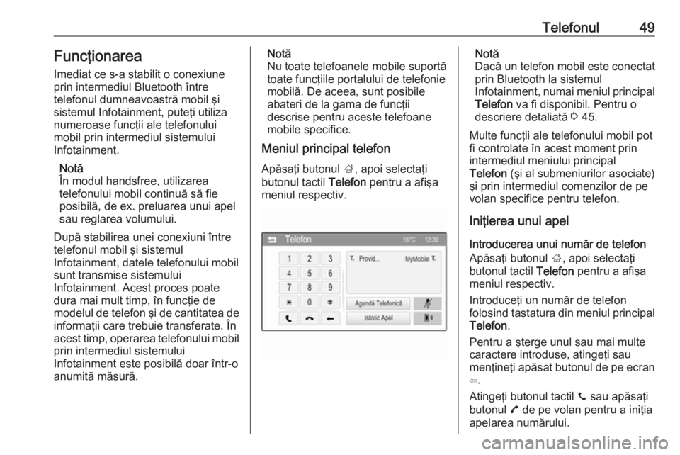 OPEL ADAM 2016  Manual pentru sistemul Infotainment (in Romanian) Telefonul49FuncţionareaImediat ce s-a stabilit o conexiune
prin intermediul Bluetooth între
telefonul dumneavoastră mobil şi
sistemul Infotainment, puteţi utiliza
numeroase funcţii ale telefonul