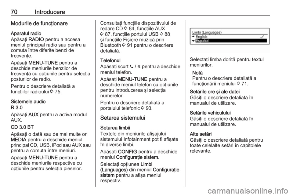 OPEL ADAM 2016  Manual pentru sistemul Infotainment (in Romanian) 70IntroducereModurile de funcţionare
Aparatul radio
Apăsaţi  RADIO pentru a accesa
meniul principal radio sau pentru a
comuta între diferite benzi de
frecvenţe.
Apăsaţi  MENU-TUNE  pentru a
des
