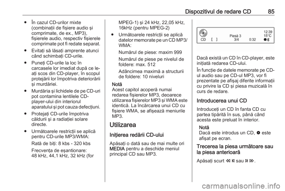OPEL ADAM 2016  Manual pentru sistemul Infotainment (in Romanian) Dispozitivul de redare CD85● În cazul CD-urilor mixte(combinaţii de fişiere audio şi
comprimate, de ex., MP3),
fişierele audio, respectiv fişierele
comprimate pot fi redate separat.
● Evita�