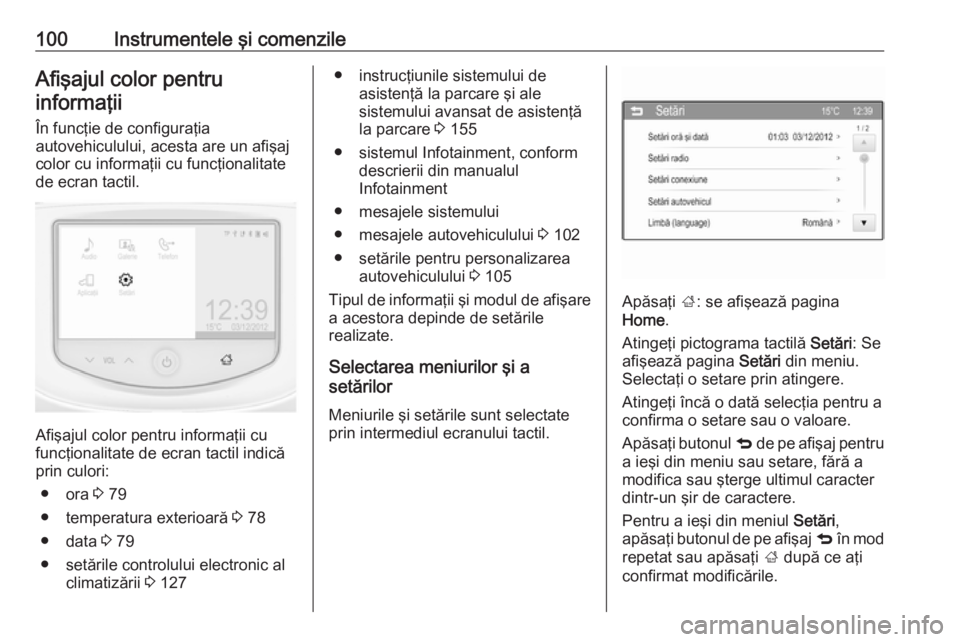 OPEL ADAM 2016  Manual de utilizare (in Romanian) 100Instrumentele şi comenzileAfişajul color pentruinformaţii
În funcţie de configuraţia
autovehiculului, acesta are un afişaj
color cu informaţii cu funcţionalitate
de ecran tactil.
Afişajul