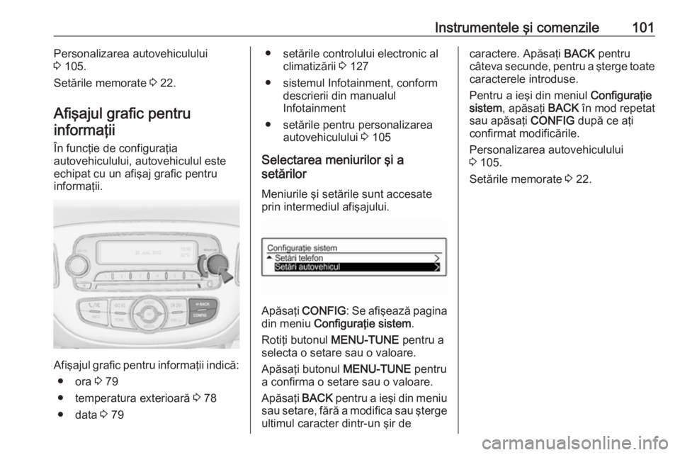 OPEL ADAM 2016 Manual de utilizare (in Romanian) Instrumentele şi comenzile101Personalizarea autovehiculului
3 105.
Setările memorate 3 22.
Afişajul grafic pentru informaţii
În funcţie de configuraţia
autovehiculului, autovehiculul este
ech OPEL ADAM 2016 Manual de utilizare (in Romanian) Instrumentele şi comenzile101Personalizarea autovehiculului
3 105.
Setările memorate 3 22.
Afişajul grafic pentru informaţii
În funcţie de configuraţia
autovehiculului, autovehiculul este
ech