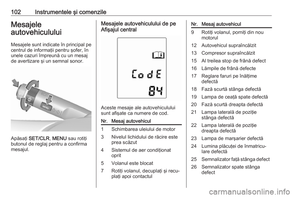 OPEL ADAM 2016 Manual de utilizare (in Romanian) 102Instrumentele şi comenzileMesajele
autovehiculului
Mesajele sunt indicate în principal pe centrul de informaţii pentru şofer, în
unele cazuri împreună cu un mesaj
de avertizare şi un semnal OPEL ADAM 2016 Manual de utilizare (in Romanian) 102Instrumentele şi comenzileMesajele
autovehiculului
Mesajele sunt indicate în principal pe centrul de informaţii pentru şofer, în
unele cazuri împreună cu un mesaj
de avertizare şi un semnal