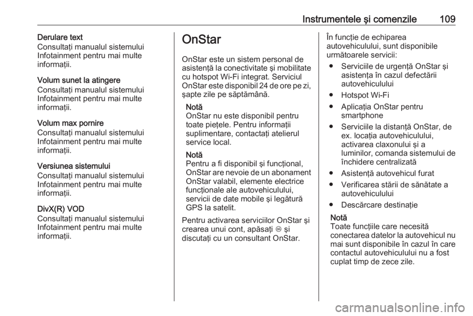 OPEL ADAM 2016  Manual de utilizare (in Romanian) Instrumentele şi comenzile109Derulare text
Consultaţi manualul sistemului
Infotainment pentru mai multe
informaţii.
Volum sunet la atingere
Consultaţi manualul sistemului
Infotainment pentru mai m