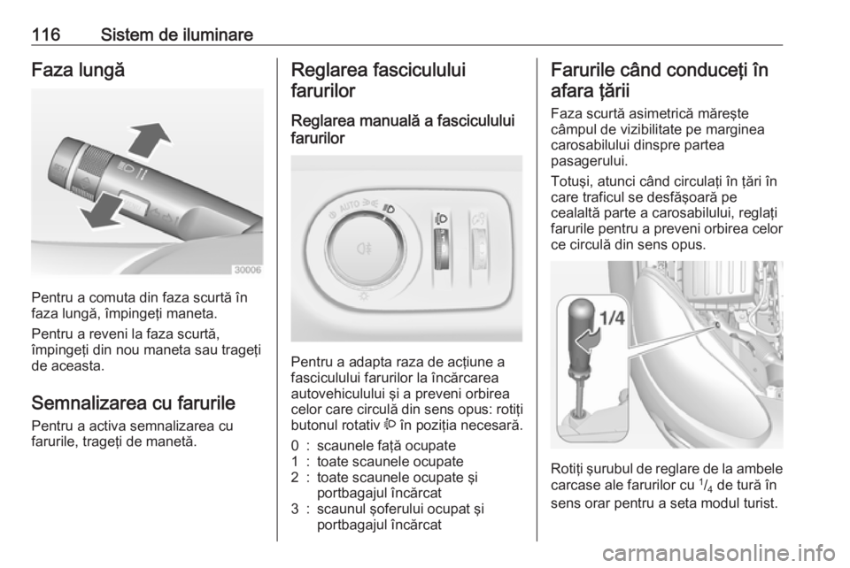 OPEL ADAM 2016 Manual de utilizare (in Romanian) 116Sistem de iluminareFaza lungă
Pentru a comuta din faza scurtă în
faza lungă, împingeţi maneta.
Pentru a reveni la faza scurtă,
împingeţi din nou maneta sau trageţi
de aceasta.
Semnalizare OPEL ADAM 2016 Manual de utilizare (in Romanian) 116Sistem de iluminareFaza lungă
Pentru a comuta din faza scurtă în
faza lungă, împingeţi maneta.
Pentru a reveni la faza scurtă,
împingeţi din nou maneta sau trageţi
de aceasta.
Semnalizare