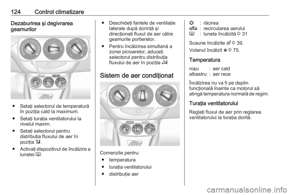 OPEL ADAM 2016 Manual de utilizare (in Romanian) 124Control climatizareDezaburirea şi degivrarea
geamurilor
● Setaţi selectorul de temperatură în poziţia cald la maximum.
● Setaţi turaţia ventilatorului la nivelul maxim.
● Setaţi selec OPEL ADAM 2016 Manual de utilizare (in Romanian) 124Control climatizareDezaburirea şi degivrarea
geamurilor
● Setaţi selectorul de temperatură în poziţia cald la maximum.
● Setaţi turaţia ventilatorului la nivelul maxim.
● Setaţi selec