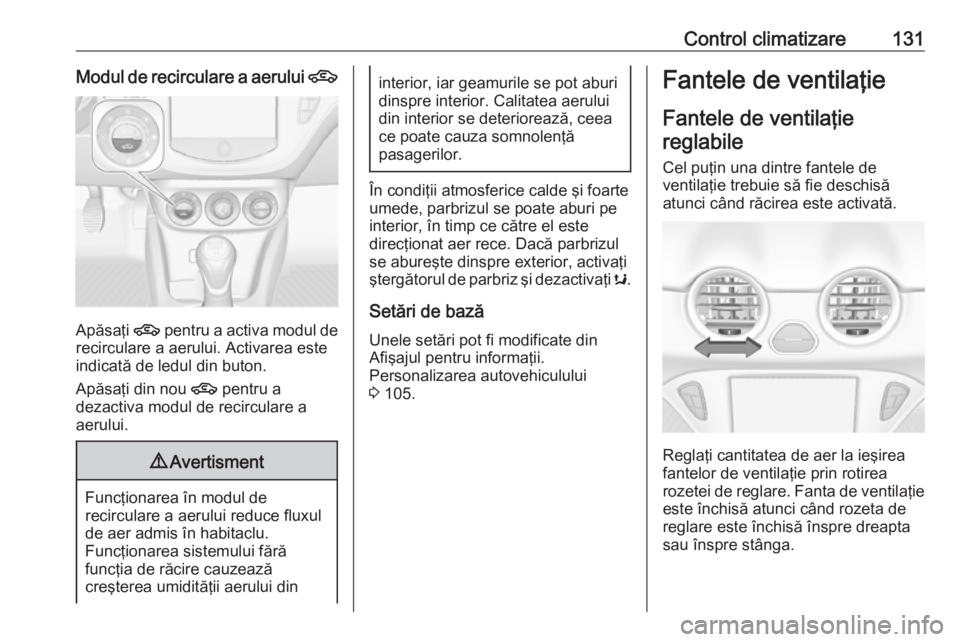 OPEL ADAM 2016  Manual de utilizare (in Romanian) Control climatizare131Modul de recirculare a aerului 4
Apăsaţi 4
 pentru a activa modul de
recirculare a aerului. Activarea este
indicată de ledul din buton.
Apăsaţi din nou  4 pentru a
dezactiva