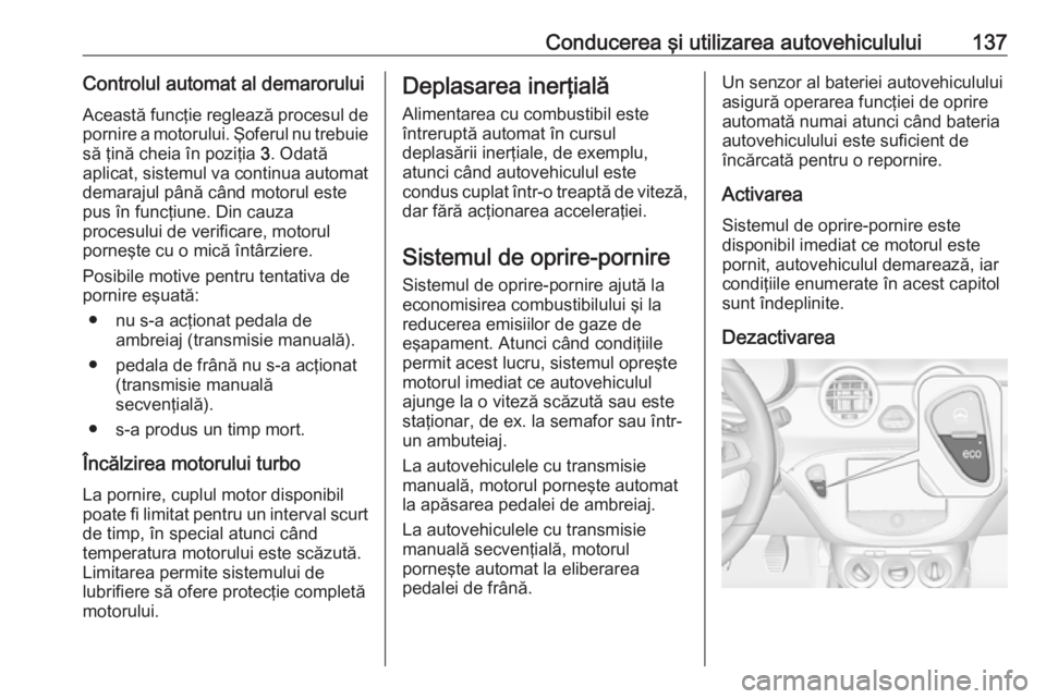 OPEL ADAM 2016  Manual de utilizare (in Romanian) Conducerea şi utilizarea autovehiculului137Controlul automat al demaroruluiAceastă funcţie reglează procesul de
pornire a motorului. Şoferul nu trebuie
să ţină cheia în poziţia  3. Odată
ap
