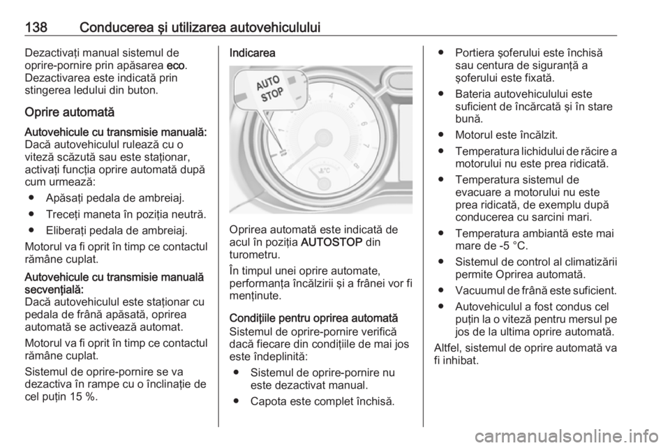 OPEL ADAM 2016  Manual de utilizare (in Romanian) 138Conducerea şi utilizarea autovehicululuiDezactivaţi manual sistemul de
oprire-pornire prin apăsarea  eco.
Dezactivarea este indicată prin
stingerea ledului din buton.
Oprire automatăAutovehicu