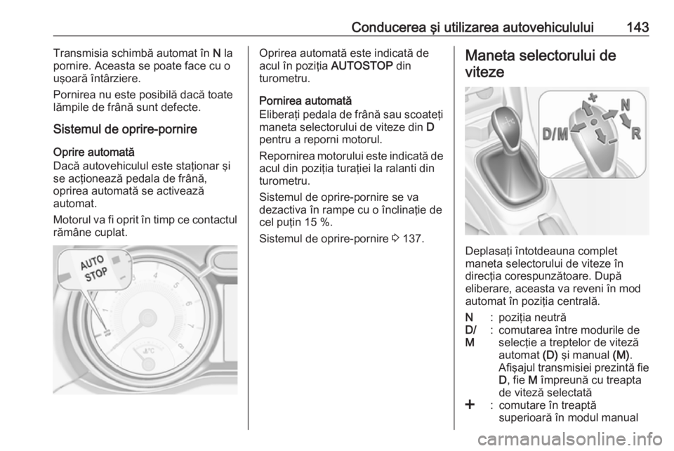 OPEL ADAM 2016 Manual de utilizare (in Romanian) Conducerea şi utilizarea autovehiculului143Transmisia schimbă automat în N la
pornire. Aceasta se poate face cu o
uşoară întârziere.
Pornirea nu este posibilă dacă toate
lămpile de frână s OPEL ADAM 2016 Manual de utilizare (in Romanian) Conducerea şi utilizarea autovehiculului143Transmisia schimbă automat în N la
pornire. Aceasta se poate face cu o
uşoară întârziere.
Pornirea nu este posibilă dacă toate
lămpile de frână s