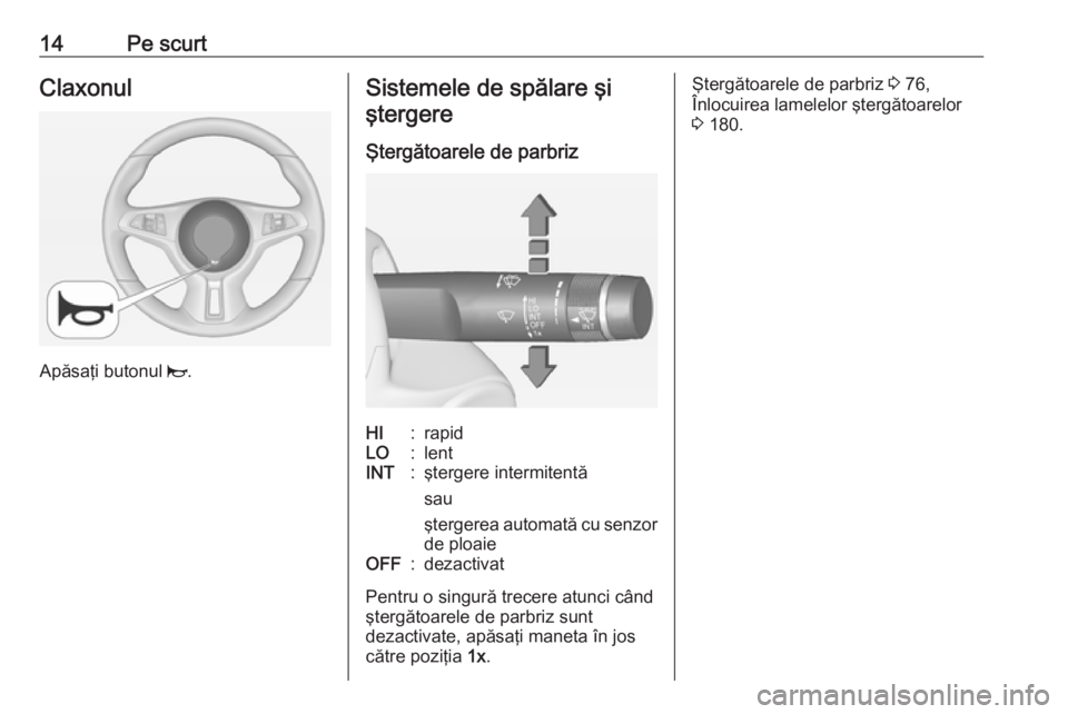 OPEL ADAM 2016 Manual de utilizare (in Romanian) 14Pe scurtClaxonul
Apăsaţi butonul j.
Sistemele de spălare şi
ştergere
Ştergătoarele de parbrizHI:rapidLO:lentINT:ştergere intermitentă
sau
ştergerea automată cu senzor de ploaieOFF:dezacti OPEL ADAM 2016 Manual de utilizare (in Romanian) 14Pe scurtClaxonul
Apăsaţi butonul j.
Sistemele de spălare şi
ştergere
Ştergătoarele de parbrizHI:rapidLO:lentINT:ştergere intermitentă
sau
ştergerea automată cu senzor de ploaieOFF:dezacti