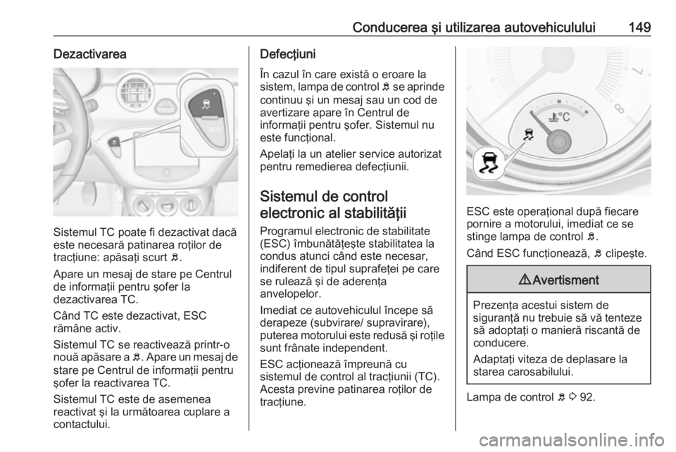 OPEL ADAM 2016 Manual de utilizare (in Romanian) Conducerea şi utilizarea autovehiculului149Dezactivarea
Sistemul TC poate fi dezactivat dacă
este necesară patinarea roţilor de
tracţiune: apăsaţi scurt b.
Apare un mesaj de stare pe Centrul d OPEL ADAM 2016 Manual de utilizare (in Romanian) Conducerea şi utilizarea autovehiculului149Dezactivarea
Sistemul TC poate fi dezactivat dacă
este necesară patinarea roţilor de
tracţiune: apăsaţi scurt b.
Apare un mesaj de stare pe Centrul d