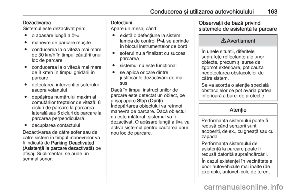 OPEL ADAM 2016  Manual de utilizare (in Romanian) Conducerea şi utilizarea autovehiculului163Dezactivarea
Sistemul este dezactivat prin:
● o apăsare lungă a  D
● manevre de parcare reuşite
● conducerea la o viteză mai mare de 30 km/h în t