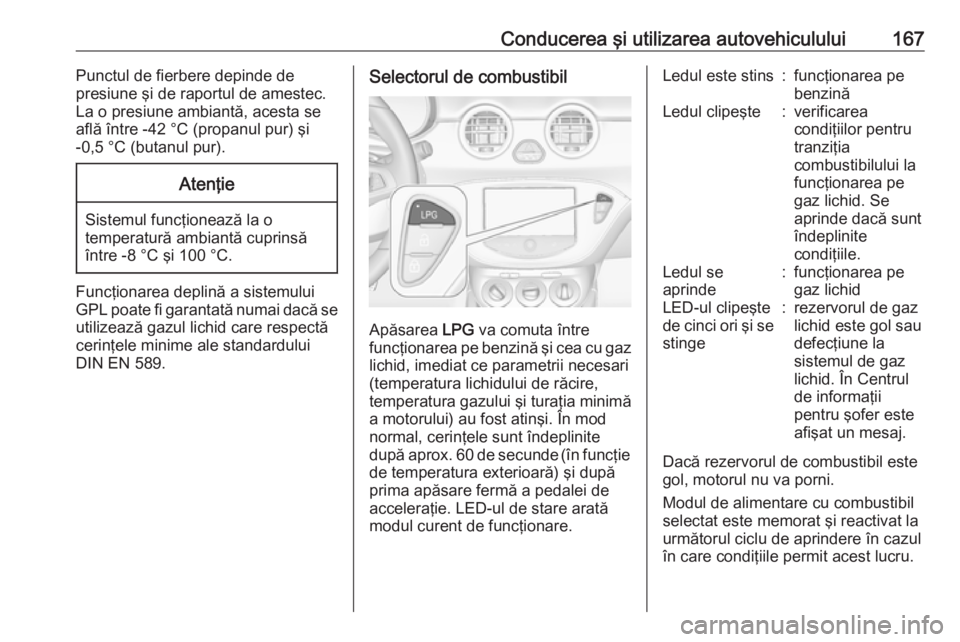 OPEL ADAM 2016 Manual de utilizare (in Romanian) Conducerea şi utilizarea autovehiculului167Punctul de fierbere depinde de
presiune şi de raportul de amestec.
La o presiune ambiantă, acesta se
află între -42 °C (propanul pur) şi
-0,5 °C (but OPEL ADAM 2016 Manual de utilizare (in Romanian) Conducerea şi utilizarea autovehiculului167Punctul de fierbere depinde de
presiune şi de raportul de amestec.
La o presiune ambiantă, acesta se
află între -42 °C (propanul pur) şi
-0,5 °C (but