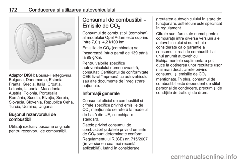 OPEL ADAM 2016 Manual de utilizare (in Romanian) 172Conducerea şi utilizarea autovehiculului
Adaptor DISH: Bosnia-Herţegovina,
Bulgaria, Danemarca, Estonia,
Franţa, Grecia, Italia, Croaţia,
Letonia, Lituania, Macedonia,
Austria, Polonia, Portuga OPEL ADAM 2016 Manual de utilizare (in Romanian) 172Conducerea şi utilizarea autovehiculului
Adaptor DISH: Bosnia-Herţegovina,
Bulgaria, Danemarca, Estonia,
Franţa, Grecia, Italia, Croaţia,
Letonia, Lituania, Macedonia,
Austria, Polonia, Portuga