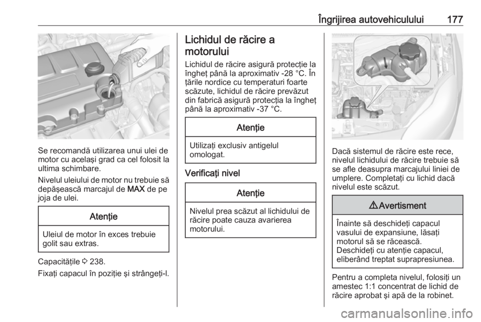 OPEL ADAM 2016 Manual de utilizare (in Romanian) Îngrijirea autovehiculului177
Se recomandă utilizarea unui ulei de
motor cu acelaşi grad ca cel folosit la ultima schimbare.
Nivelul uleiului de motor nu trebuie să
depăşească marcajul de MAX OPEL ADAM 2016 Manual de utilizare (in Romanian) Îngrijirea autovehiculului177
Se recomandă utilizarea unui ulei de
motor cu acelaşi grad ca cel folosit la ultima schimbare.
Nivelul uleiului de motor nu trebuie să
depăşească marcajul de MAX