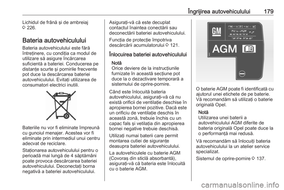 OPEL ADAM 2016 Manual de utilizare (in Romanian) Îngrijirea autovehiculului179Lichidul de frână şi de ambreiaj
3 226.
Bateria autovehiculului Bateria autovehiculului este fărăîntreţinere, cu condiţia ca modul de
utilizare să asigure înc OPEL ADAM 2016 Manual de utilizare (in Romanian) Îngrijirea autovehiculului179Lichidul de frână şi de ambreiaj
3 226.
Bateria autovehiculului Bateria autovehiculului este fărăîntreţinere, cu condiţia ca modul de
utilizare să asigure înc
