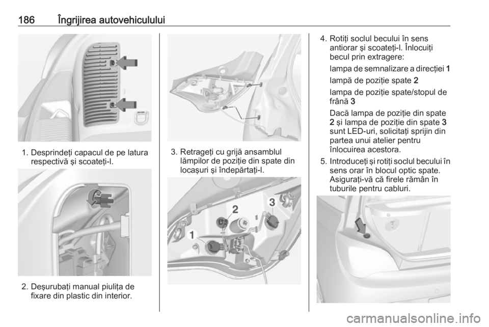 OPEL ADAM 2016 Manual de utilizare (in Romanian) 186Îngrijirea autovehiculului
1. Desprindeţi capacul de pe laturarespectivă şi scoateţi-l.
2. Deşurubaţi manual piuliţa defixare din plastic din interior.
3. Retrageţi cu grijă ansamblul lă OPEL ADAM 2016 Manual de utilizare (in Romanian) 186Îngrijirea autovehiculului
1. Desprindeţi capacul de pe laturarespectivă şi scoateţi-l.
2. Deşurubaţi manual piuliţa defixare din plastic din interior.
3. Retrageţi cu grijă ansamblul lă