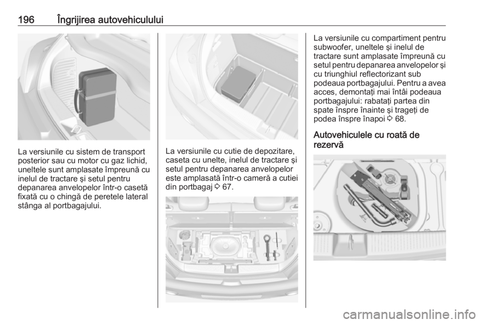 OPEL ADAM 2016 Manual de utilizare (in Romanian) 196Îngrijirea autovehiculului
La versiunile cu sistem de transport
posterior sau cu motor cu gaz lichid,
uneltele sunt amplasate împreună cu
inelul de tractare şi setul pentru
depanarea anvelopelo OPEL ADAM 2016 Manual de utilizare (in Romanian) 196Îngrijirea autovehiculului
La versiunile cu sistem de transport
posterior sau cu motor cu gaz lichid,
uneltele sunt amplasate împreună cu
inelul de tractare şi setul pentru
depanarea anvelopelo