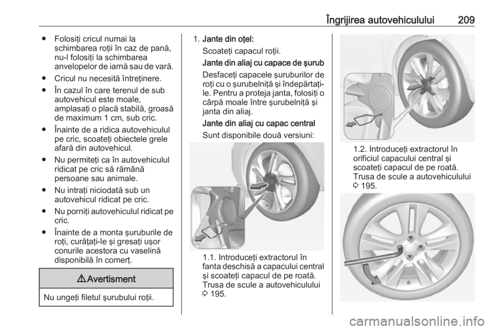 OPEL ADAM 2016 Manual de utilizare (in Romanian) Îngrijirea autovehiculului209● Folosiţi cricul numai laschimbarea roţii în caz de pană,
nu-l folosiţi la schimbarea
anvelopelor de iarnă sau de vară.
● Cricul nu necesită întreţinere.
OPEL ADAM 2016 Manual de utilizare (in Romanian) Îngrijirea autovehiculului209● Folosiţi cricul numai laschimbarea roţii în caz de pană,
nu-l folosiţi la schimbarea
anvelopelor de iarnă sau de vară.
● Cricul nu necesită întreţinere.