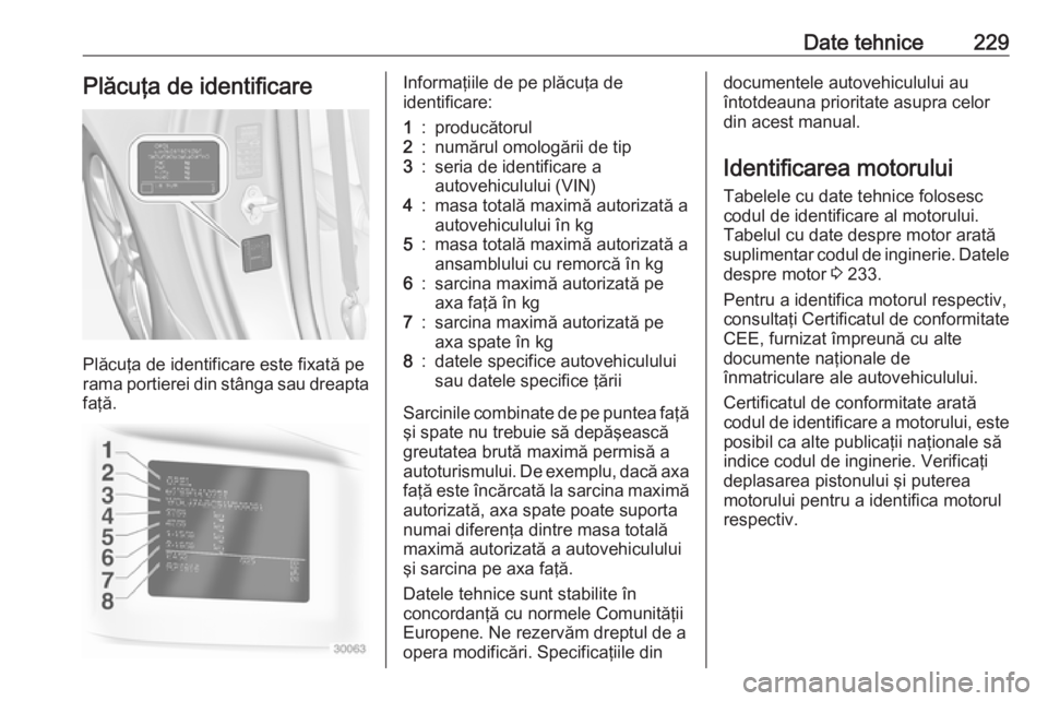 OPEL ADAM 2016 Manual de utilizare (in Romanian) Date tehnice229Plăcuţa de identificare
Plăcuţa de identificare este fixată pe
rama portierei din stânga sau dreapta
faţă.
Informaţiile de pe plăcuţa de
identificare:1:producătorul2:număru OPEL ADAM 2016 Manual de utilizare (in Romanian) Date tehnice229Plăcuţa de identificare
Plăcuţa de identificare este fixată pe
rama portierei din stânga sau dreapta
faţă.
Informaţiile de pe plăcuţa de
identificare:1:producătorul2:număru