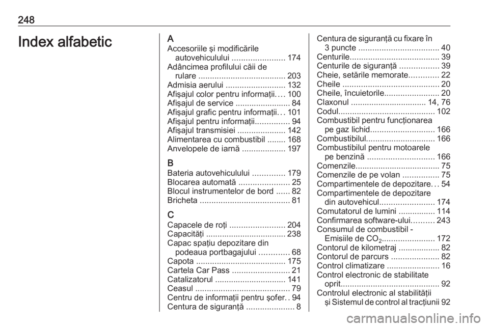 OPEL ADAM 2016  Manual de utilizare (in Romanian) 248Index alfabeticAAccesoriile şi modificările autovehiculului  .......................174
Adâncimea profilului căii de rulare  ...................................... 203
Admisia aerului  ........