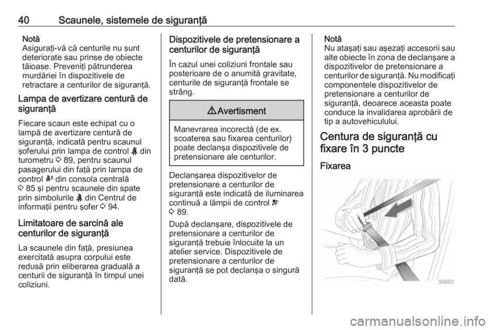 OPEL ADAM 2016 Manual de utilizare (in Romanian) 40Scaunele, sistemele de siguranţăNotă
Asiguraţi-vă că centurile nu sunt
deteriorate sau prinse de obiecte
tăioase. Preveniţi pătrunderea
murdăriei în dispozitivele de
retractare a centuril OPEL ADAM 2016 Manual de utilizare (in Romanian) 40Scaunele, sistemele de siguranţăNotă
Asiguraţi-vă că centurile nu sunt
deteriorate sau prinse de obiecte
tăioase. Preveniţi pătrunderea
murdăriei în dispozitivele de
retractare a centuril