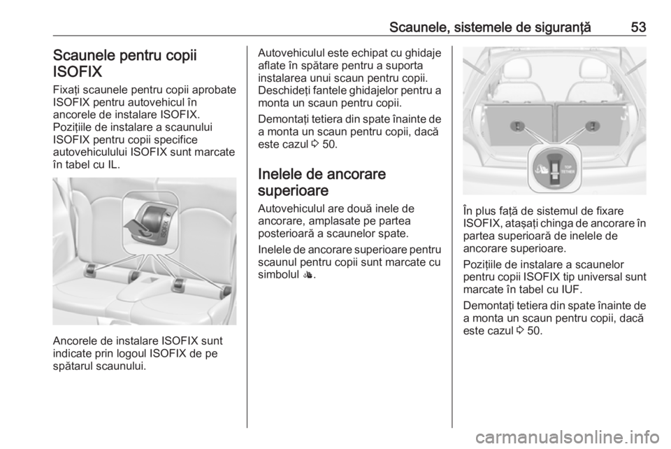 OPEL ADAM 2016 Manual de utilizare (in Romanian) Scaunele, sistemele de siguranţă53Scaunele pentru copiiISOFIX
Fixaţi scaunele pentru copii aprobate
ISOFIX pentru autovehicul în
ancorele de instalare ISOFIX.
Poziţiile de instalare a scaunului
I OPEL ADAM 2016 Manual de utilizare (in Romanian) Scaunele, sistemele de siguranţă53Scaunele pentru copiiISOFIX
Fixaţi scaunele pentru copii aprobate
ISOFIX pentru autovehicul în
ancorele de instalare ISOFIX.
Poziţiile de instalare a scaunului
I