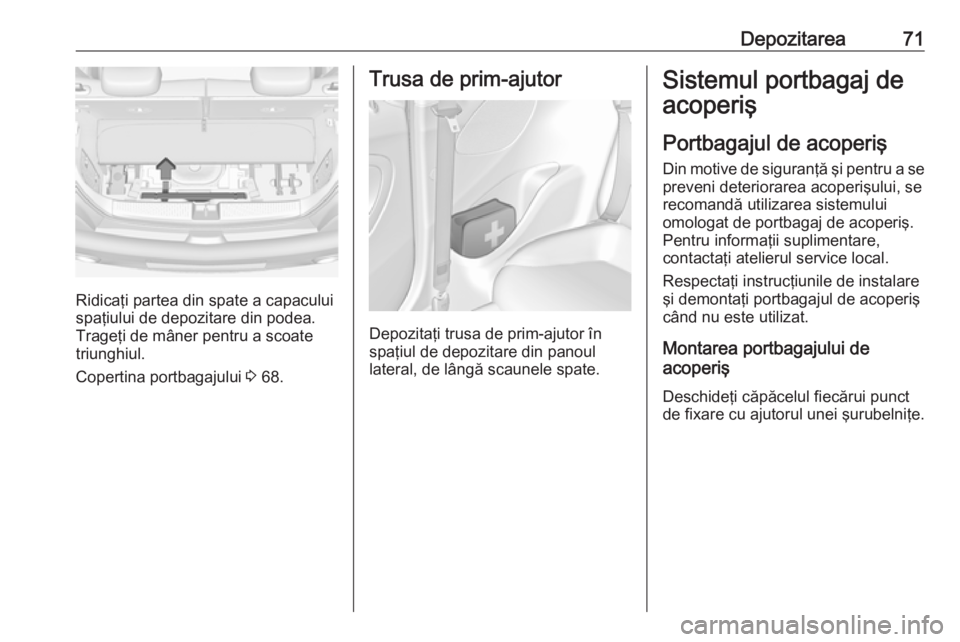 OPEL ADAM 2016 Manual de utilizare (in Romanian) Depozitarea71
Ridicaţi partea din spate a capacului
spaţiului de depozitare din podea.
Trageţi de mâner pentru a scoate
triunghiul.
Copertina portbagajului 3 68.
Trusa de prim-ajutor
Depozitaţi OPEL ADAM 2016 Manual de utilizare (in Romanian) Depozitarea71
Ridicaţi partea din spate a capacului
spaţiului de depozitare din podea.
Trageţi de mâner pentru a scoate
triunghiul.
Copertina portbagajului 3 68.
Trusa de prim-ajutor
Depozitaţi