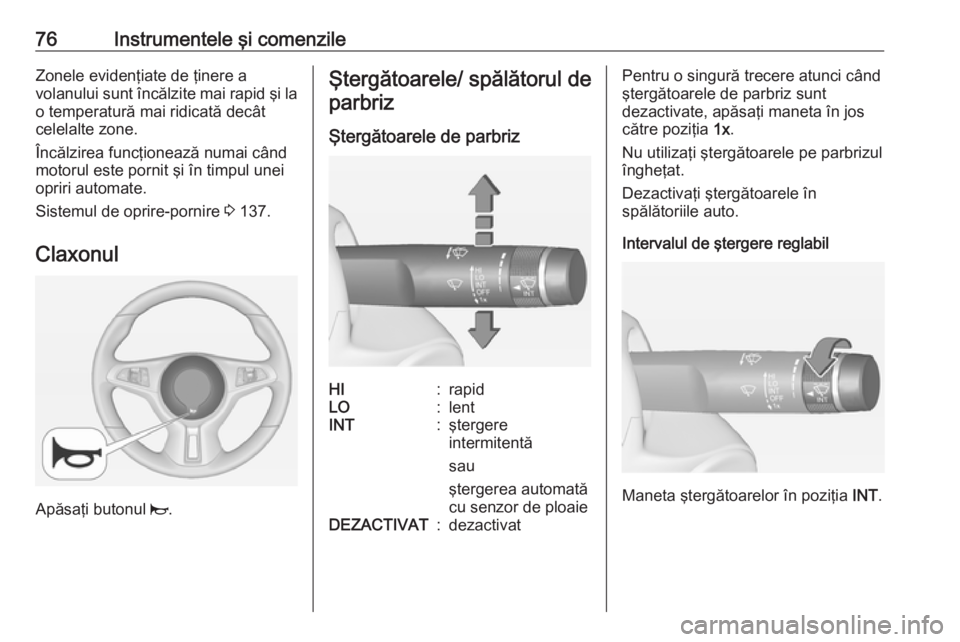 OPEL ADAM 2016 Manual de utilizare (in Romanian) 76Instrumentele şi comenzileZonele evidenţiate de ţinere a
volanului sunt încălzite mai rapid şi la
o temperatură mai ridicată decât
celelalte zone.
Încălzirea funcţionează numai când
mo OPEL ADAM 2016 Manual de utilizare (in Romanian) 76Instrumentele şi comenzileZonele evidenţiate de ţinere a
volanului sunt încălzite mai rapid şi la
o temperatură mai ridicată decât
celelalte zone.
Încălzirea funcţionează numai când
mo