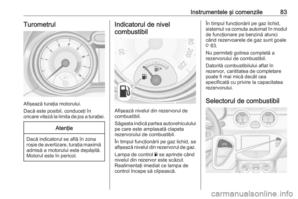 OPEL ADAM 2016 Manual de utilizare (in Romanian) Instrumentele şi comenzile83Turometrul
Afişează turaţia motorului.
Dacă este posibil, conduceţi în
oricare viteză la limita de jos a turaţiei.
Atenţie
Dacă indicatorul se află în zona
ro OPEL ADAM 2016 Manual de utilizare (in Romanian) Instrumentele şi comenzile83Turometrul
Afişează turaţia motorului.
Dacă este posibil, conduceţi în
oricare viteză la limita de jos a turaţiei.
Atenţie
Dacă indicatorul se află în zona
ro