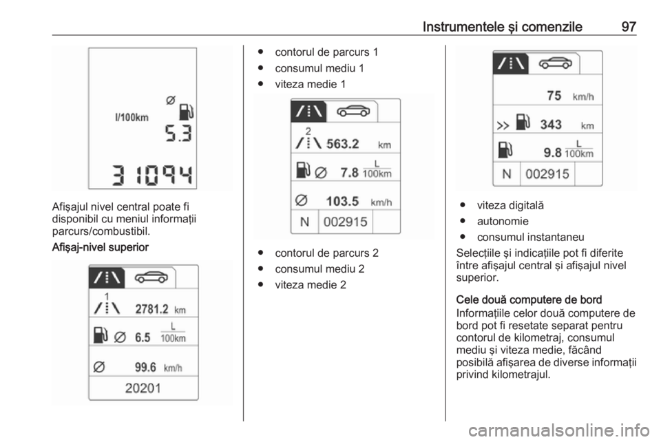 OPEL ADAM 2016 Manual de utilizare (in Romanian) Instrumentele şi comenzile97
Afişajul nivel central poate fi
disponibil cu meniul informaţii
parcurs/combustibil.
Afişaj-nivel superior
● contorul de parcurs 1
● consumul mediu 1
● viteza me OPEL ADAM 2016 Manual de utilizare (in Romanian) Instrumentele şi comenzile97
Afişajul nivel central poate fi
disponibil cu meniul informaţii
parcurs/combustibil.
Afişaj-nivel superior
● contorul de parcurs 1
● consumul mediu 1
● viteza me